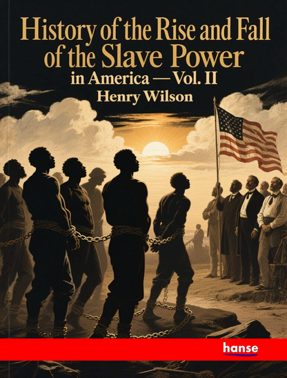 History of the Rise and Fall of the Slave Power in America - Vol. II