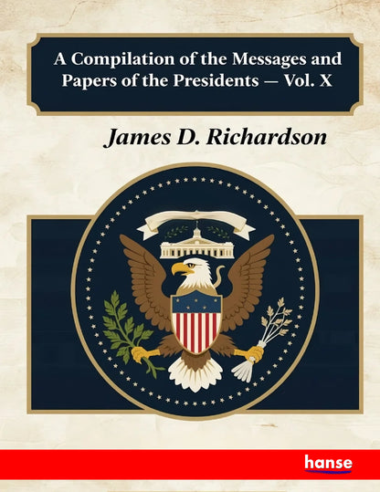 A Compilation of the Messages and Papers of the Presidents - Front Cover