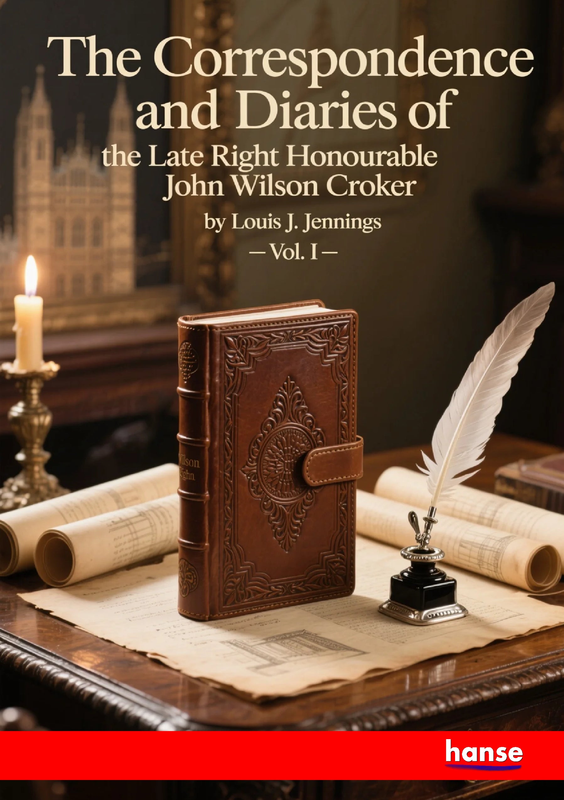 The Correspondence and Diaries of the Late Right Honourable John Wilson Croker - Front Cover