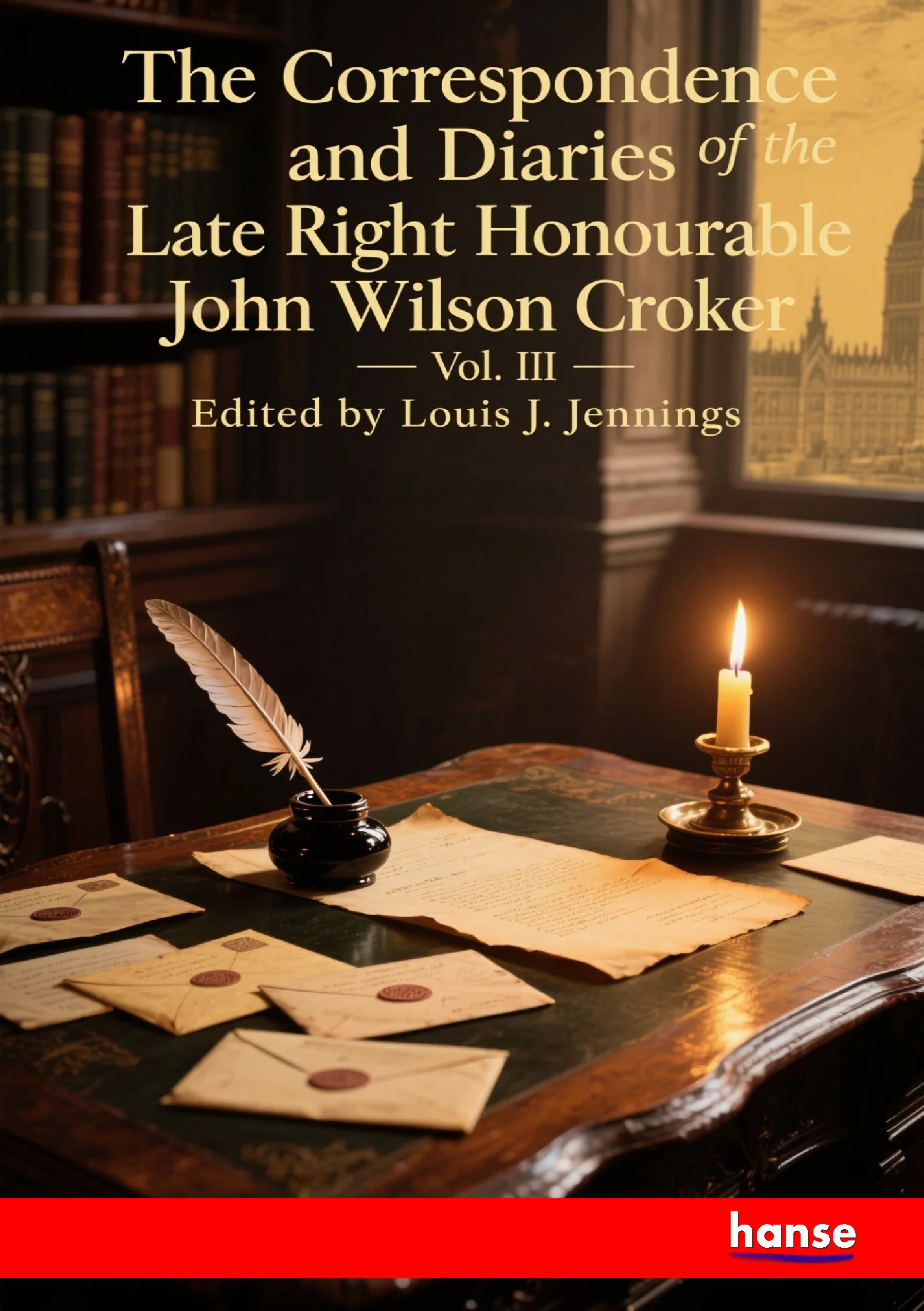 The Correspondence and Diaries of the Late Right Honourable John Wilson Croker - Front Cover