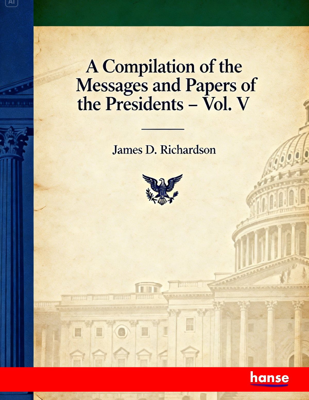 A Compilation of the Messages and Papers of the Presidents - Front Cover